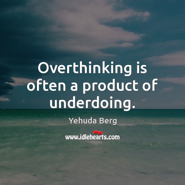 Overthinking is often a product of underdoing. Yehuda Berg Picture Quote