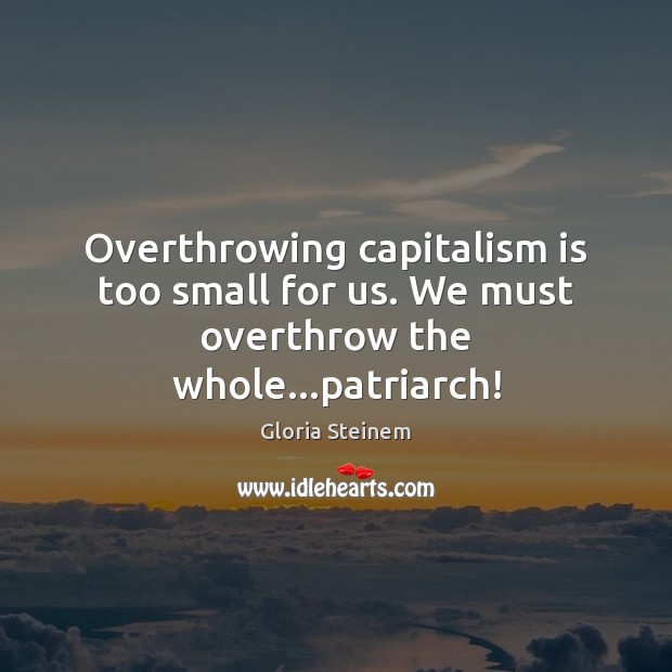 Overthrowing capitalism is too small for us. We must overthrow the whole…patriarch! Capitalism Quotes Image