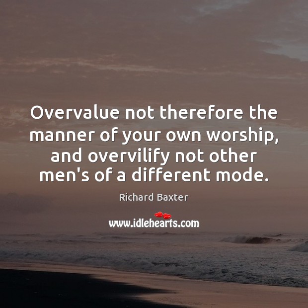 Overvalue not therefore the manner of your own worship, and overvilify not Image