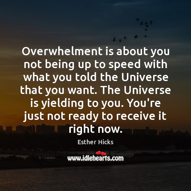 Overwhelment is about you not being up to speed with what you Esther Hicks Picture Quote