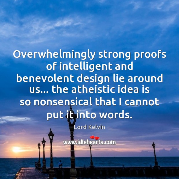 Overwhelmingly strong proofs of intelligent and benevolent design lie around us… the Lie Quotes Image
