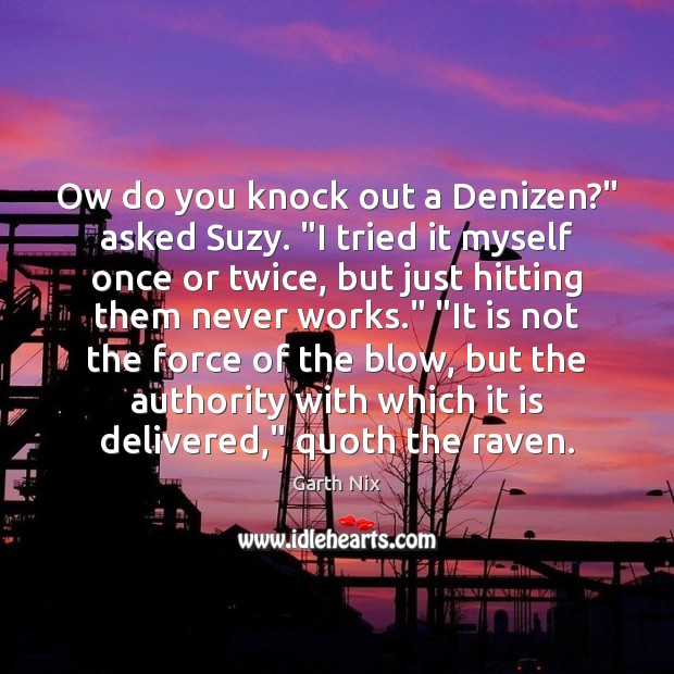 Ow do you knock out a Denizen?” asked Suzy. “I tried it Garth Nix Picture Quote