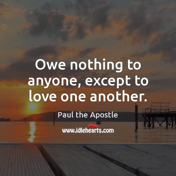Owe nothing to anyone, except to love one another. Paul the Apostle Picture Quote