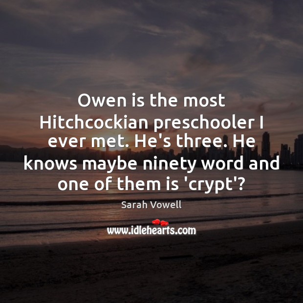Owen is the most Hitchcockian preschooler I ever met. He’s three. He Sarah Vowell Picture Quote
