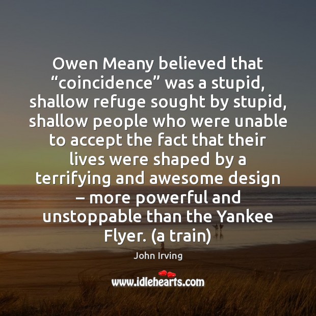 Owen Meany believed that “coincidence” was a stupid, shallow refuge sought by Unstoppable Quotes Image