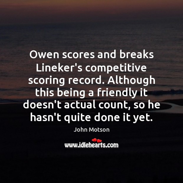 Owen scores and breaks Lineker’s competitive scoring record. Although this being a John Motson Picture Quote
