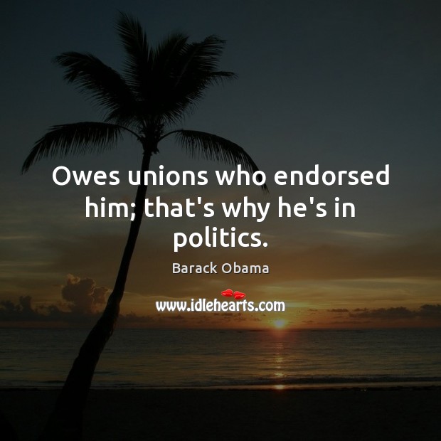 Owes unions who endorsed him; that’s why he’s in politics. Image