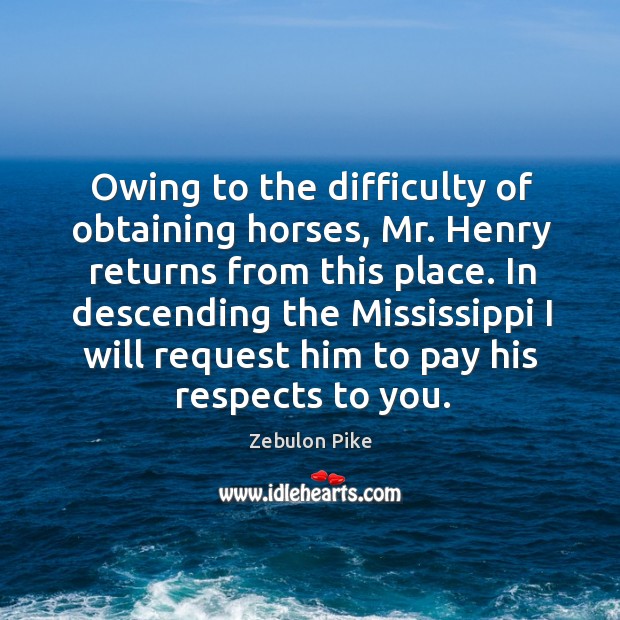 Owing to the difficulty of obtaining horses, mr. Henry returns from this place. Zebulon Pike Picture Quote
