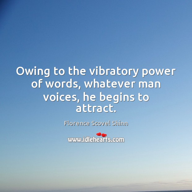 Owing to the vibratory power of words, whatever man voices, he begins to attract. Florence Scovel Shinn Picture Quote