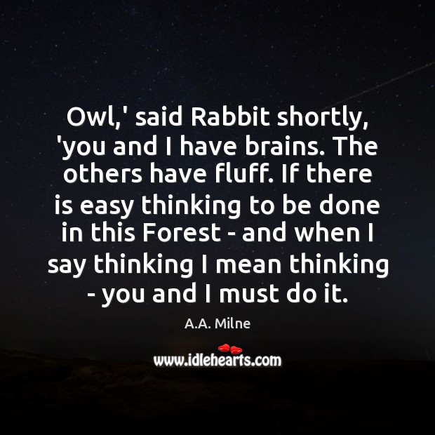 Owl,’ said Rabbit shortly, ‘you and I have brains. The others A.A. Milne Picture Quote