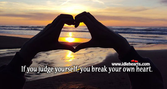 If you judge yourself, you break your own heart. Image