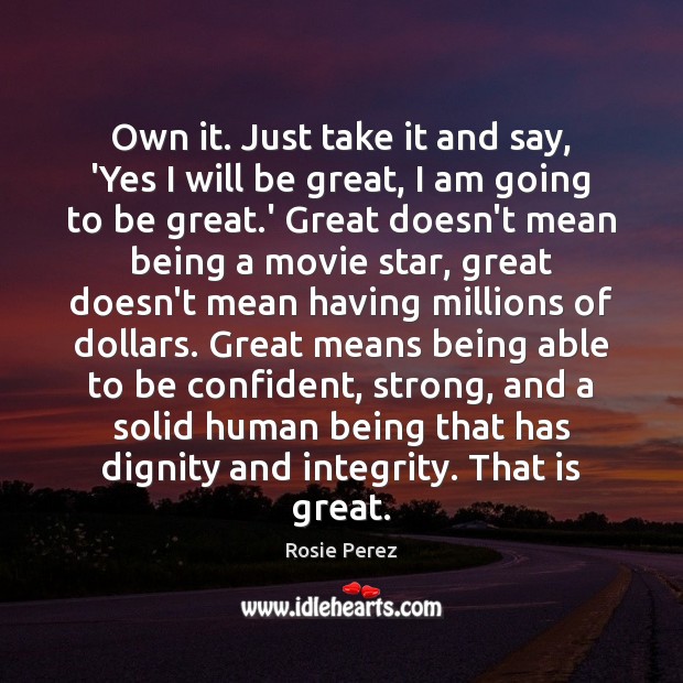 Own it. Just take it and say, ‘Yes I will be great, Rosie Perez Picture Quote