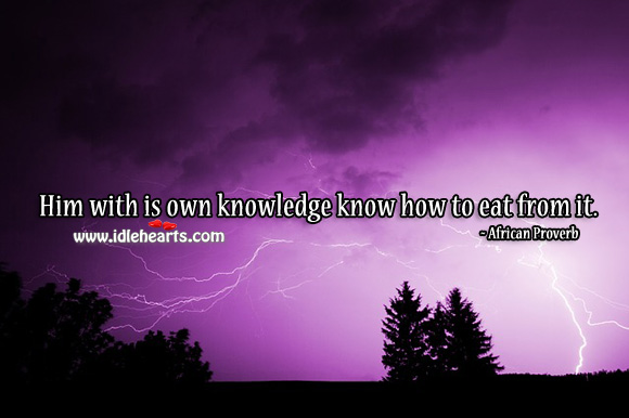 Him with is own knowledge know how to eat from it. African Proverbs Image