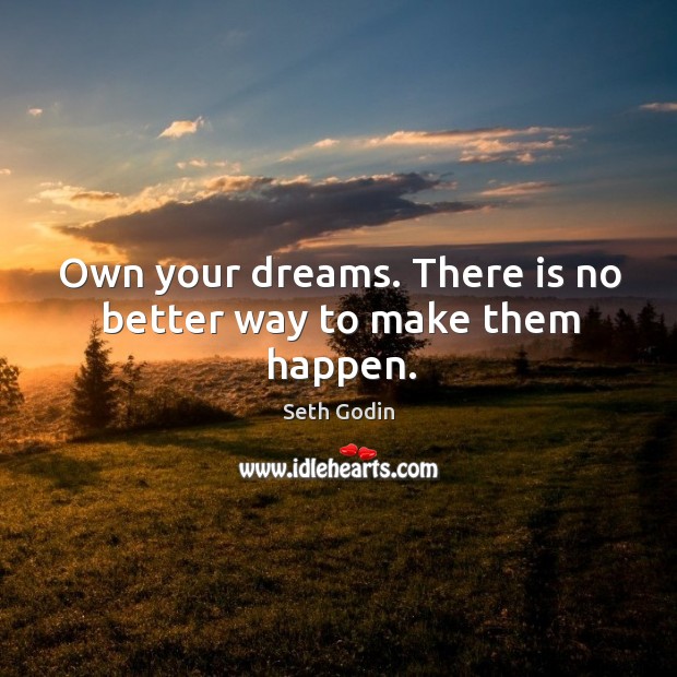 Own your dreams. There is no better way to make them happen. Seth Godin Picture Quote