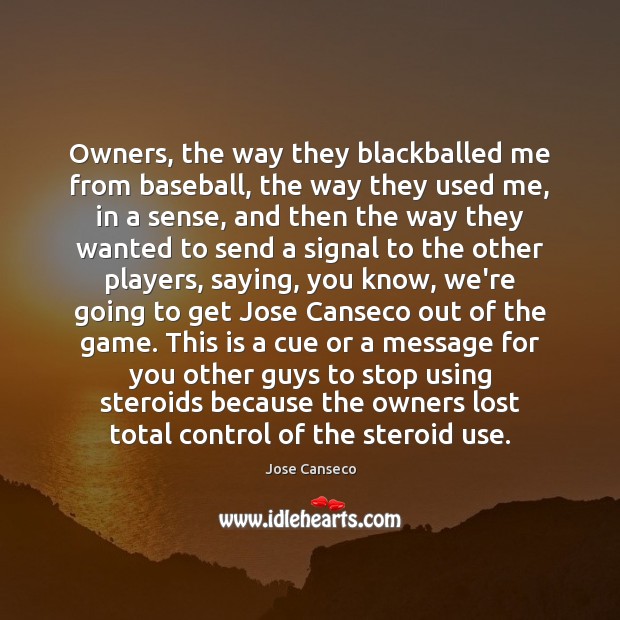 Owners, the way they blackballed me from baseball, the way they used Jose Canseco Picture Quote