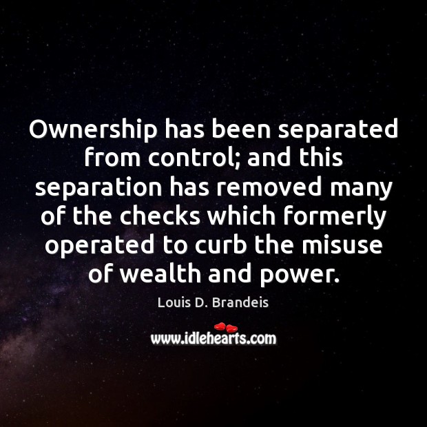 Ownership has been separated from control; and this separation has removed many Louis D. Brandeis Picture Quote