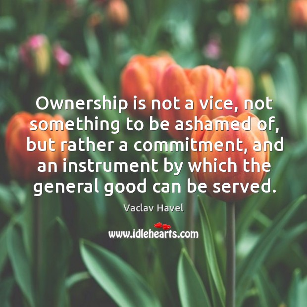 Ownership is not a vice, not something to be ashamed of, but Vaclav Havel Picture Quote
