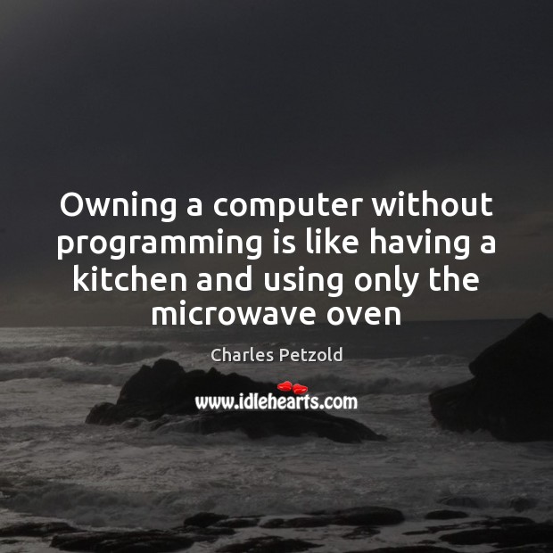Owning a computer without programming is like having a kitchen and using Charles Petzold Picture Quote
