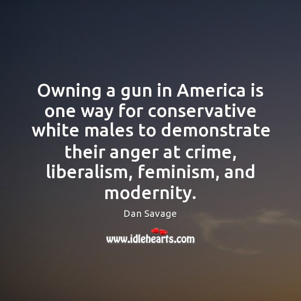 Owning a gun in America is one way for conservative white males Dan Savage Picture Quote