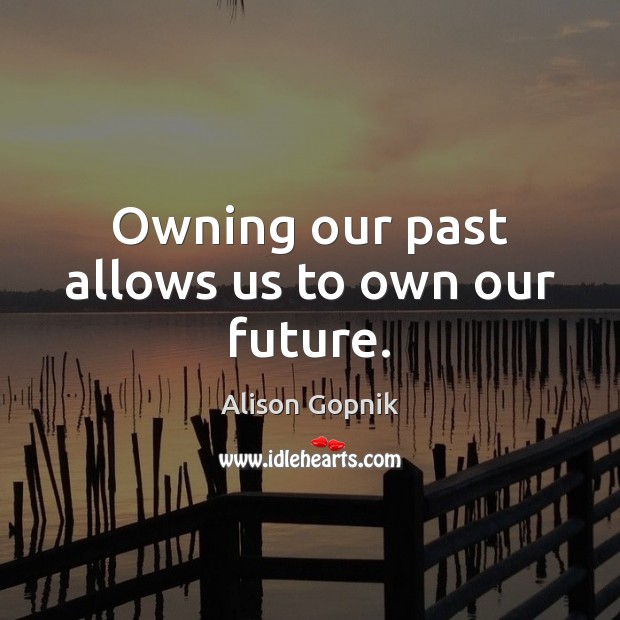 Owning our past allows us to own our future. Alison Gopnik Picture Quote