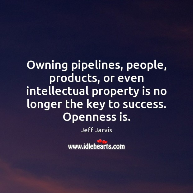 Owning pipelines, people, products, or even intellectual property is no longer the Jeff Jarvis Picture Quote