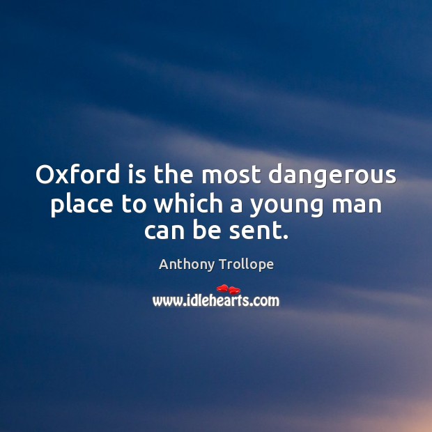 Oxford is the most dangerous place to which a young man can be sent. Anthony Trollope Picture Quote