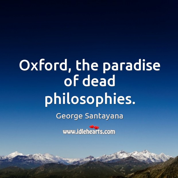 Oxford, the paradise of dead philosophies. George Santayana Picture Quote