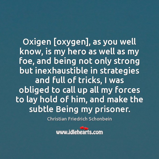 Oxigen [oxygen], as you well know, is my hero as well as Christian Friedrich Schonbein Picture Quote