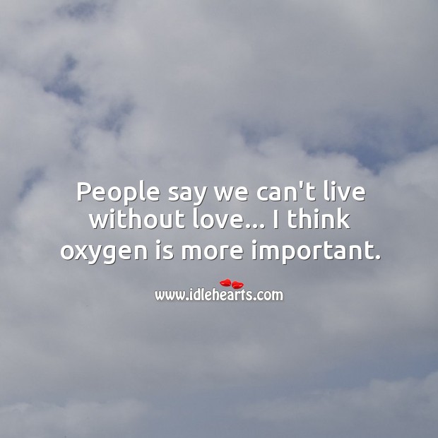 Oxygen is more important than love. People Quotes Image