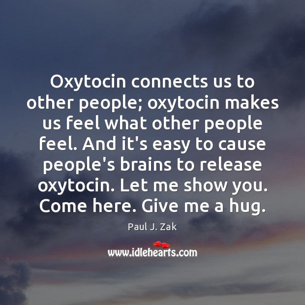 Oxytocin connects us to other people; oxytocin makes us feel what other Paul J. Zak Picture Quote