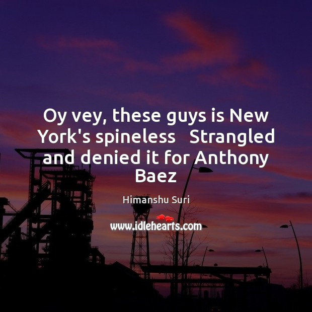 Oy vey, these guys is New York’s spineless   Strangled and denied it for Anthony Baez Himanshu Suri Picture Quote