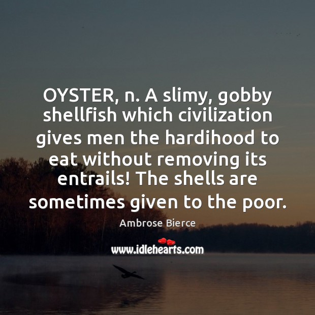OYSTER, n. A slimy, gobby shellfish which civilization gives men the hardihood Image