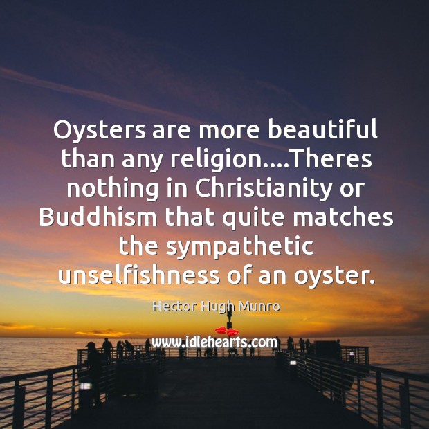 Oysters are more beautiful than any religion….Theres nothing in Christianity or Hector Hugh Munro Picture Quote