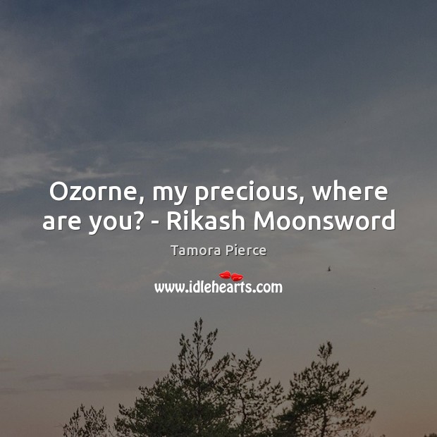 Ozorne, my precious, where are you? – Rikash Moonsword Tamora Pierce Picture Quote