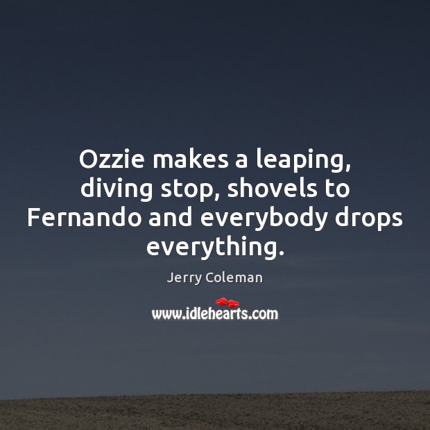 Ozzie makes a leaping, diving stop, shovels to Fernando and everybody drops everything. Jerry Coleman Picture Quote