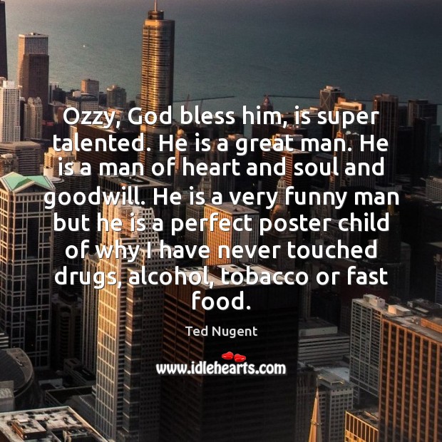 Ozzy, God bless him, is super talented. He is a great man. Ted Nugent Picture Quote