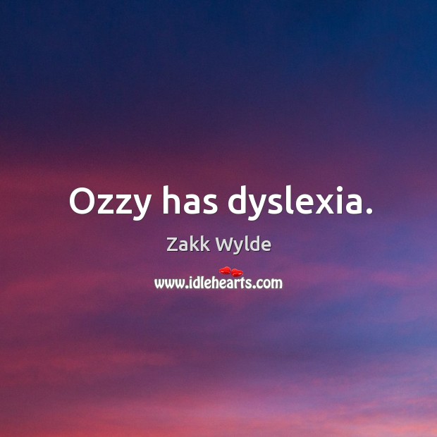 Ozzy has dyslexia. Zakk Wylde Picture Quote