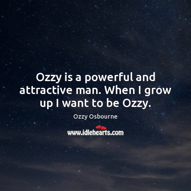 Ozzy is a powerful and attractive man. When I grow up I want to be Ozzy. Ozzy Osbourne Picture Quote