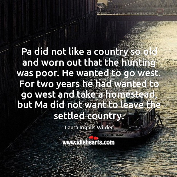 Pa did not like a country so old and worn out that the hunting was poor. Laura Ingalls Wilder Picture Quote