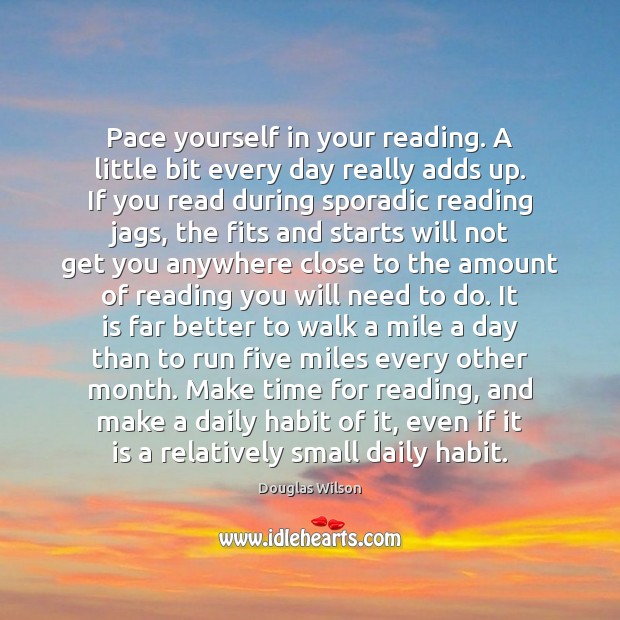 Pace yourself in your reading. A little bit every day really adds Douglas Wilson Picture Quote