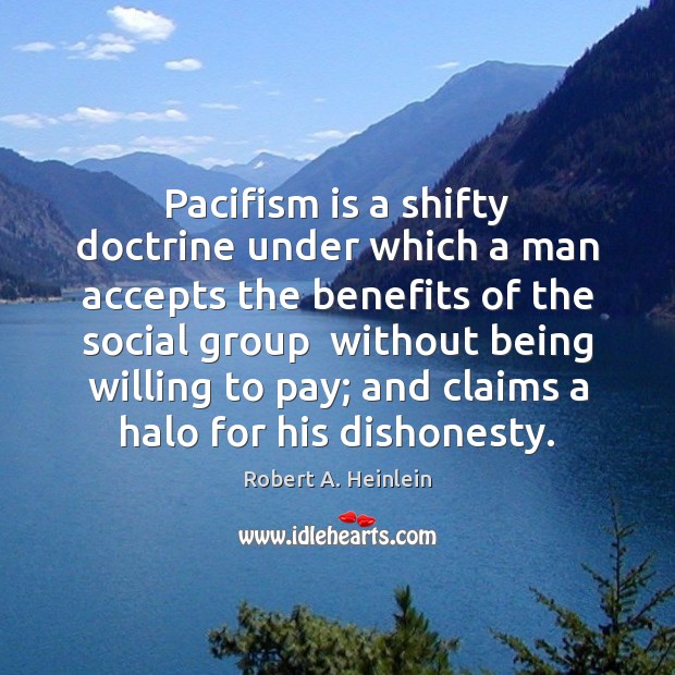 Pacifism is a shifty doctrine under which a man accepts the benefits Robert A. Heinlein Picture Quote