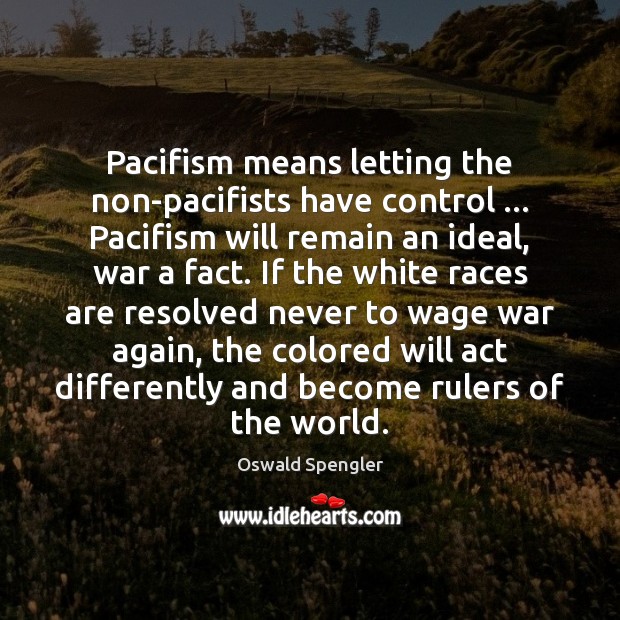Pacifism means letting the non-pacifists have control … Pacifism will remain an ideal, Image