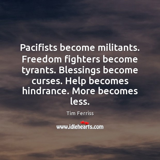 Pacifists become militants. Freedom fighters become tyrants. Blessings become curses. Help becomes Tim Ferriss Picture Quote