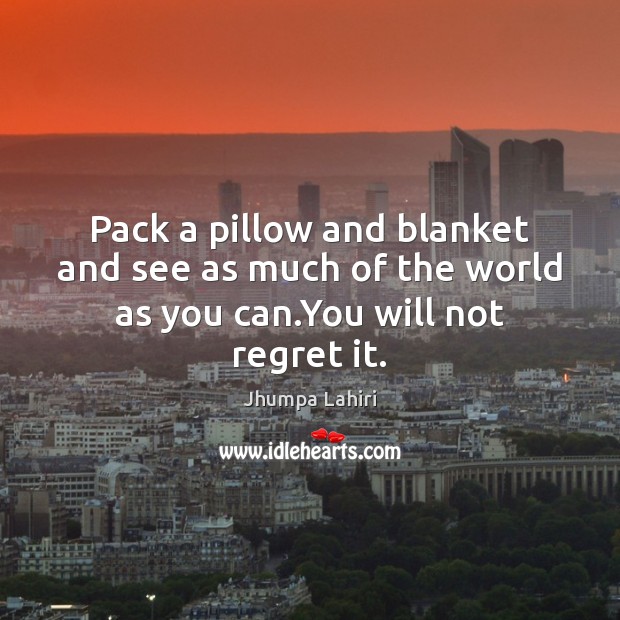 Pack a pillow and blanket and see as much of the world as you can.You will not regret it. Image