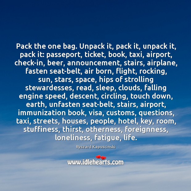 Pack the one bag. Unpack it, pack it, unpack it, pack it: Ryszard Kapuscinski Picture Quote