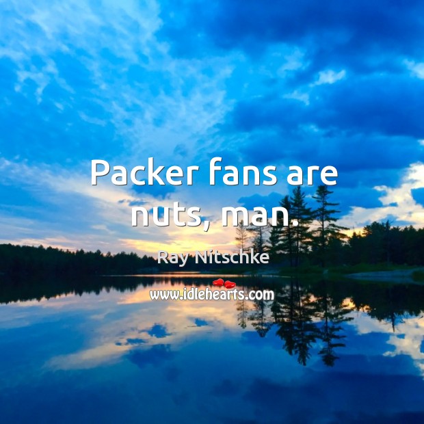 Packer fans are nuts, man. Ray Nitschke Picture Quote