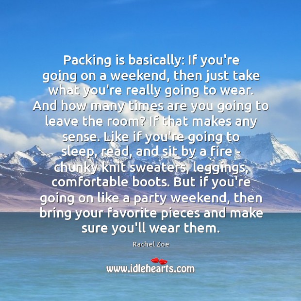 Packing is basically: If you’re going on a weekend, then just take Image