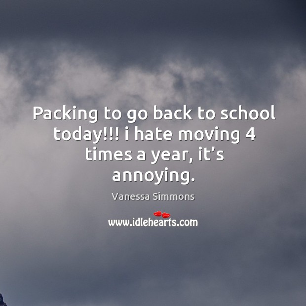 Packing to go back to school today!!! I hate moving 4 times a year, it’s annoying. Vanessa Simmons Picture Quote