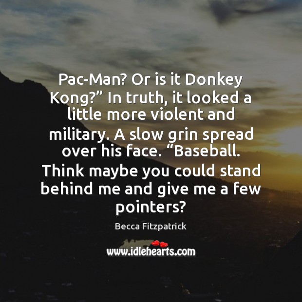 Pac-Man? Or is it Donkey Kong?” In truth, it looked a little Becca Fitzpatrick Picture Quote