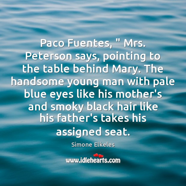 Paco Fuentes, ” Mrs. Peterson says, pointing to the table behind Mary. The 
